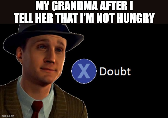 L.A. Noire Press X To Doubt | MY GRANDMA AFTER I TELL HER THAT I'M NOT HUNGRY | image tagged in l a noire press x to doubt,i'm 15 so don't try it,who reads these | made w/ Imgflip meme maker