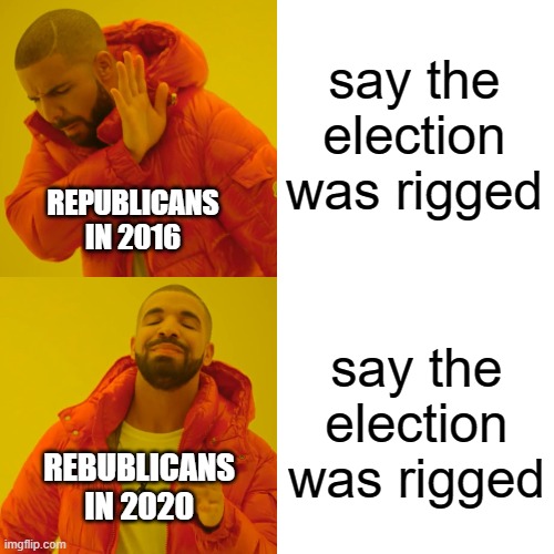 Drake Hotline Bling | say the election was rigged; REPUBLICANS IN 2016; say the election was rigged; REBUBLICANS IN 2020 | image tagged in memes,drake hotline bling | made w/ Imgflip meme maker