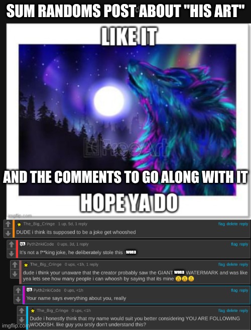 so the guy that got wooshed is a mod on woosh so i posted somewhere else | SUM RANDOMS POST ABOUT "HIS ART"; AND THE COMMENTS TO GO ALONG WITH IT; WORD; WORD | image tagged in lol | made w/ Imgflip meme maker