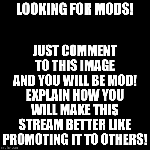 [MOD] Looking for mods! (Closed) |  JUST COMMENT TO THIS IMAGE AND YOU WILL BE MOD! EXPLAIN HOW YOU WILL MAKE THIS STREAM BETTER LIKE PROMOTING IT TO OTHERS! LOOKING FOR MODS! | image tagged in memes,blank transparent square,mod,pandaboyplaysyt | made w/ Imgflip meme maker