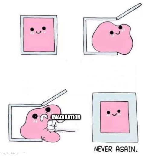 lol | IMAGINATION | image tagged in never again | made w/ Imgflip meme maker