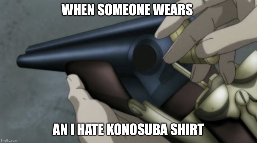 Die | WHEN SOMEONE WEARS; AN I HATE KONOSUBA SHIRT | image tagged in anime shotgun | made w/ Imgflip meme maker