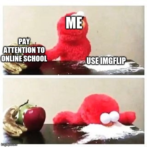 This is literally what I do in every online class | ME; PAY ATTENTION TO ONLINE SCHOOL; USE IMGFLIP | image tagged in elmo cocaine | made w/ Imgflip meme maker