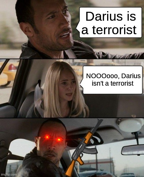 The Rock Driving | Darius is a terrorist; NOOOooo, Darius isn't a terrorist | image tagged in memes,the rock driving | made w/ Imgflip meme maker
