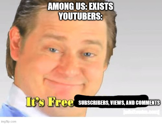 Youtubers be like | AMONG US: EXISTS
YOUTUBERS:; SUBSCRIBERS, VIEWS, AND COMMENTS | image tagged in it's free real estate | made w/ Imgflip meme maker