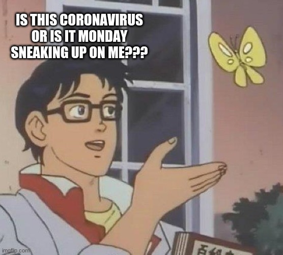 which one is worse??? | IS THIS CORONAVIRUS OR IS IT MONDAY SNEAKING UP ON ME??? | image tagged in memes,monday,coronavirus | made w/ Imgflip meme maker