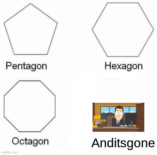 Pentagon Hexagon Octagon Meme | Anditsgone | image tagged in memes,pentagon hexagon octagon | made w/ Imgflip meme maker