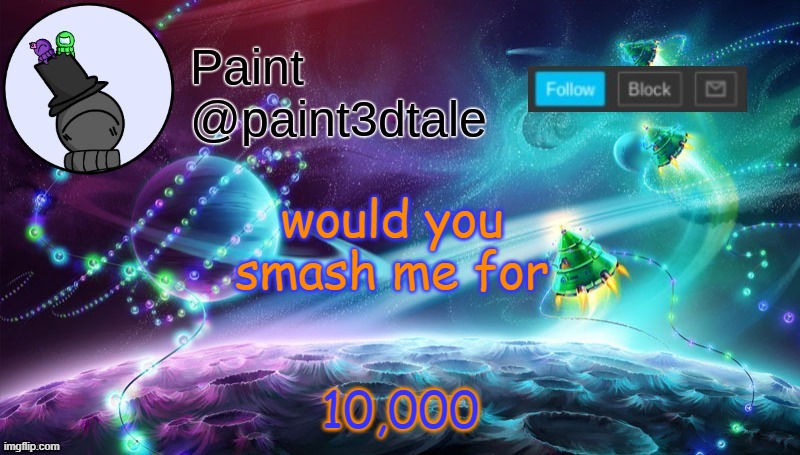 or 1000, idk | 10,000; would you smash me for | image tagged in paint festive announcement | made w/ Imgflip meme maker