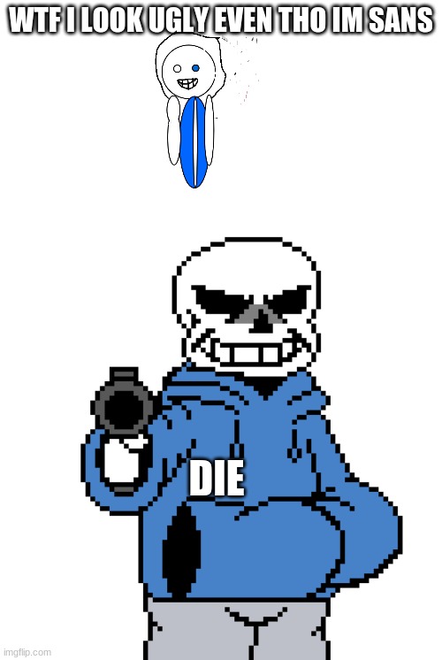 WTF I LOOK UGLY EVEN THO IM SANS; DIE | image tagged in bad sans drawing,sans-gun | made w/ Imgflip meme maker