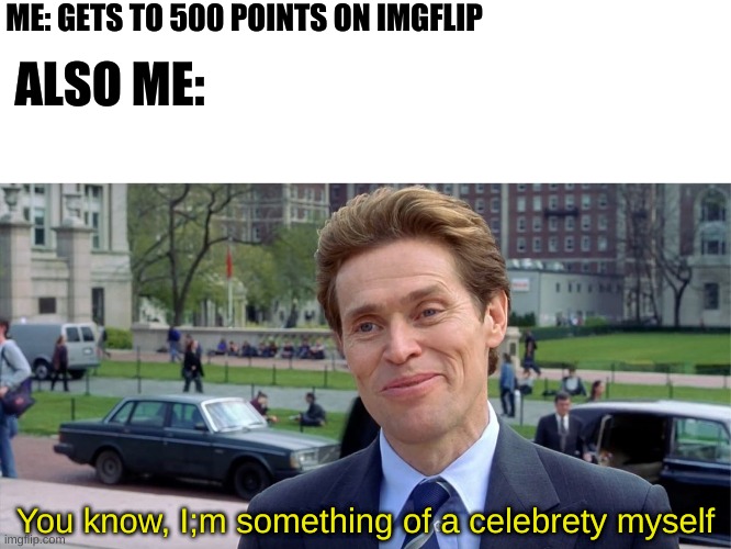 Thx for 500 points! | ME: GETS TO 500 POINTS ON IMGFLIP; ALSO ME:; You know, I;m something of a celebrety myself | image tagged in you know i'm something of a scientist myself,relatable | made w/ Imgflip meme maker