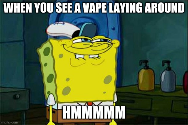 Don't You Squidward | WHEN YOU SEE A VAPE LAYING AROUND; HMMMMM | image tagged in memes,don't you squidward | made w/ Imgflip meme maker