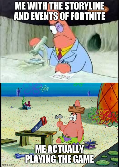 patrick smart dumb | ME WITH THE STORYLINE AND EVENTS OF FORTNITE; ME ACTUALLY PLAYING THE GAME | image tagged in patrick smart dumb | made w/ Imgflip meme maker