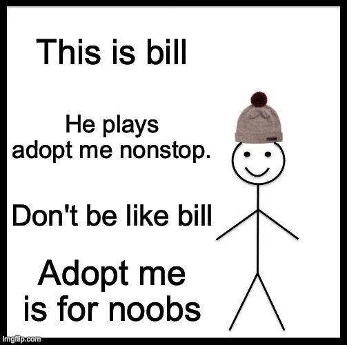 Ah yes a noob | This is bill; He plays adopt me nonstop. Don't be like bill; Adopt me is for noobs | image tagged in memes,be like bill | made w/ Imgflip meme maker