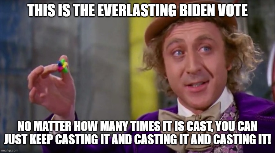 Everlasting Gob nod | THIS IS THE EVERLASTING BIDEN VOTE; NO MATTER HOW MANY TIMES IT IS CAST, YOU CAN JUST KEEP CASTING IT AND CASTING IT AND CASTING IT! | image tagged in willy wonka,joe biden,lol,funny memes,political meme | made w/ Imgflip meme maker