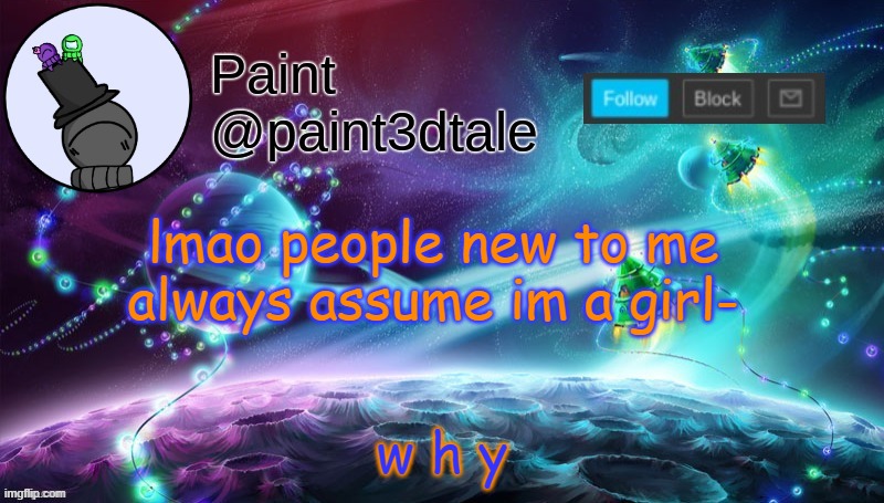 cmon, at least use gender neutral pronouns | w h y; lmao people new to me always assume im a girl- | image tagged in paint festive announcement | made w/ Imgflip meme maker