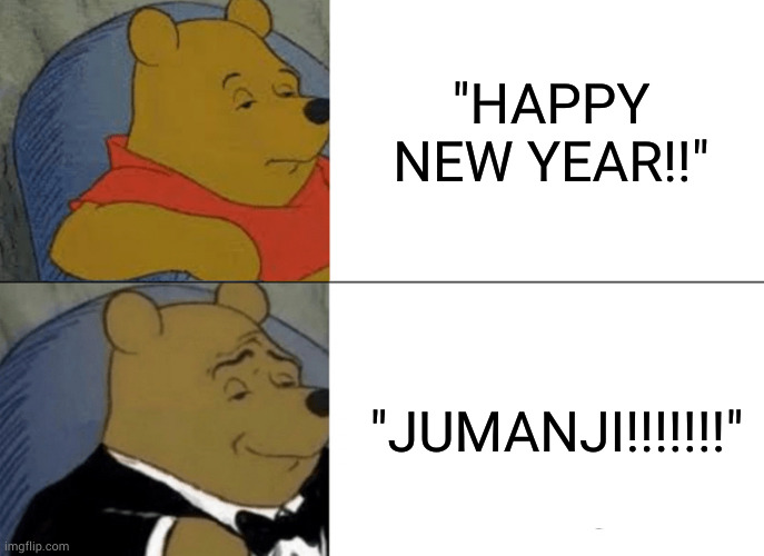 At the end of the year | "HAPPY NEW YEAR!!"; "JUMANJI!!!!!!!" | image tagged in memes,tuxedo winnie the pooh | made w/ Imgflip meme maker