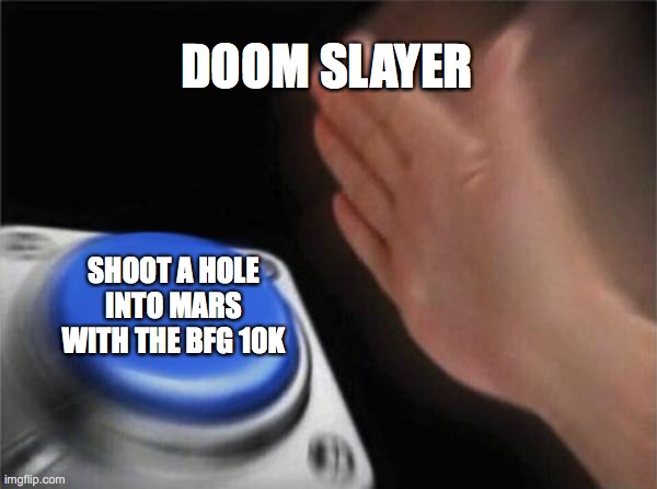 BFG 10k meme | DOOM SLAYER; SHOOT A HOLE INTO MARS WITH THE BFG 10K | image tagged in memes,blank nut button | made w/ Imgflip meme maker