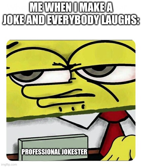 lolololol | ME WHEN I MAKE A JOKE AND EVERYBODY LAUGHS:; PROFESSIONAL JOKESTER | image tagged in spongebob's meme expert | made w/ Imgflip meme maker