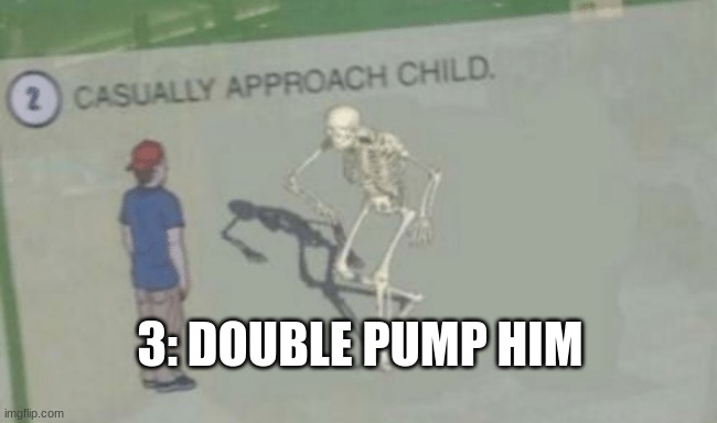 Casually Approach Child | 3: DOUBLE PUMP HIM | image tagged in casually approach child | made w/ Imgflip meme maker