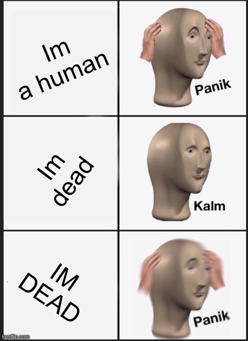 Panik Kalm Panik | Im a human; Im dead; IM DEAD | image tagged in memes,panik kalm panik | made w/ Imgflip meme maker