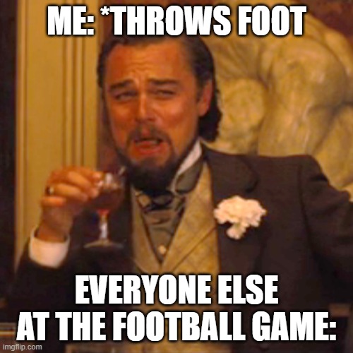 b r u h | ME: *THROWS FOOT; EVERYONE ELSE AT THE FOOTBALL GAME: | image tagged in memes,laughing leo | made w/ Imgflip meme maker