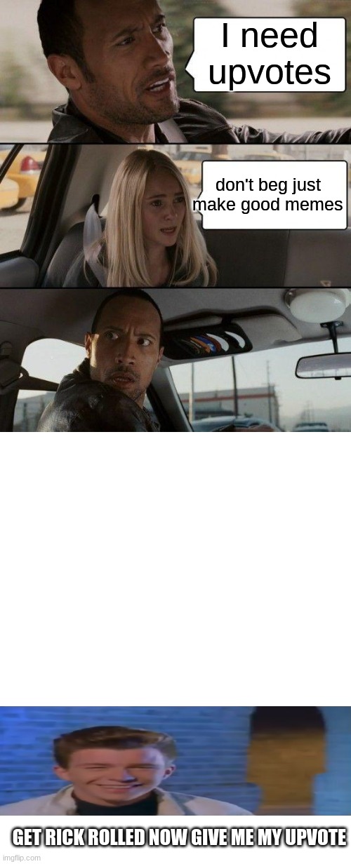 The Rock Driving | I need upvotes; don't beg just make good memes; GET RICK ROLLED NOW GIVE ME MY UPVOTE | image tagged in memes,the rock driving | made w/ Imgflip meme maker