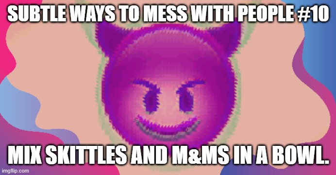 Glitched evil face | SUBTLE WAYS TO MESS WITH PEOPLE #10; MIX SKITTLES AND M&MS IN A BOWL. | image tagged in glitched evil face | made w/ Imgflip meme maker