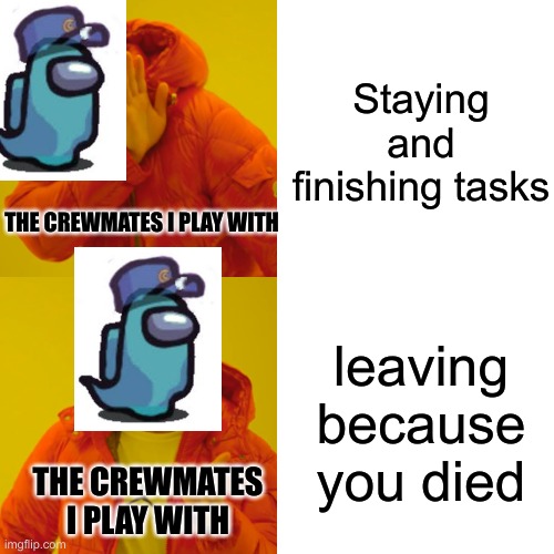 No, bad ghost | Staying and finishing tasks; THE CREWMATES I PLAY WITH; leaving because you died; THE CREWMATES I PLAY WITH | image tagged in memes,drake hotline bling | made w/ Imgflip meme maker