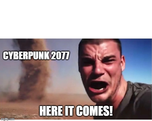Here it come meme | CYBERPUNK 2077; HERE IT COMES! | image tagged in here it come meme | made w/ Imgflip meme maker