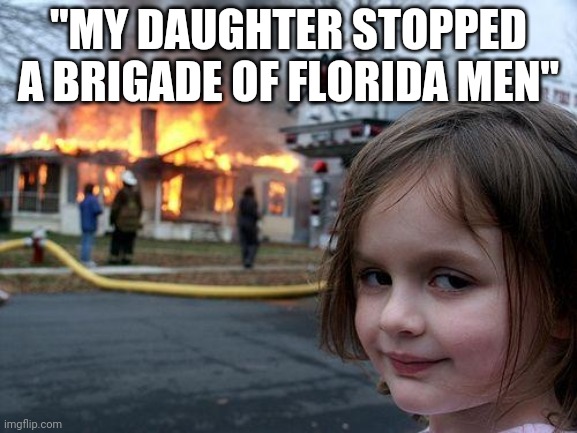 Disaster Girl Meme | "MY DAUGHTER STOPPED A BRIGADE OF FLORIDA MEN" | image tagged in memes,disaster girl | made w/ Imgflip meme maker