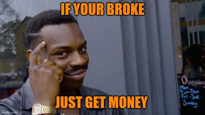 Roll Safe Think About It Meme | IF YOUR BROKE; JUST GET MONEY | image tagged in memes,roll safe think about it | made w/ Imgflip meme maker