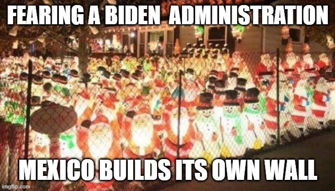 Biden Hates Christmas | FEARING A BIDEN  ADMINISTRATION; MEXICO BUILDS ITS OWN WALL | image tagged in christmas,biden,wall,mexico wall | made w/ Imgflip meme maker