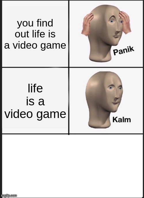 Panik Kalm Panik | you find out life is a video game; life is a video game | image tagged in memes,panik kalm panik | made w/ Imgflip meme maker