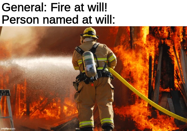 General: Fire at will!
Person named at will: | made w/ Imgflip meme maker