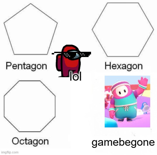 Pentagon Hexagon Octagon Meme | lol; gamebegone | image tagged in memes,pentagon hexagon octagon | made w/ Imgflip meme maker