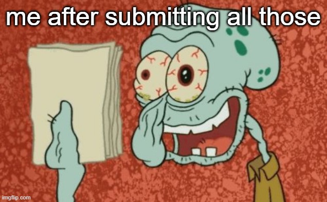 LMAOO | me after submitting all those | image tagged in exhausted squidward | made w/ Imgflip meme maker