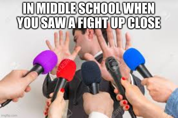 this is so true | IN MIDDLE SCHOOL WHEN YOU SAW A FIGHT UP CLOSE | image tagged in middle school,microphones,fight | made w/ Imgflip meme maker