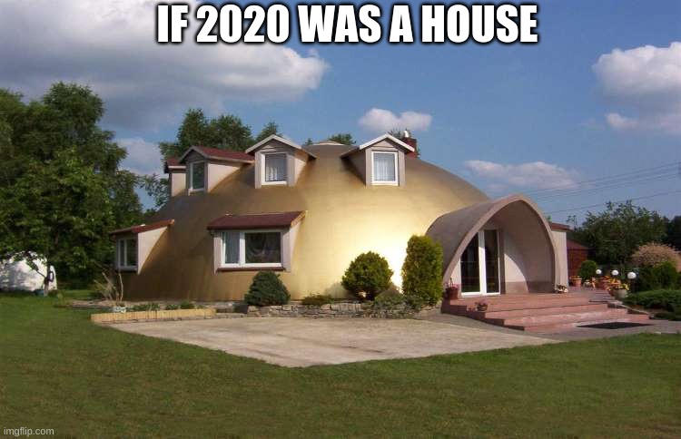 if 2020 was a house | IF 2020 WAS A HOUSE | image tagged in funny,memes,funny memes,house,ugly,2020 | made w/ Imgflip meme maker