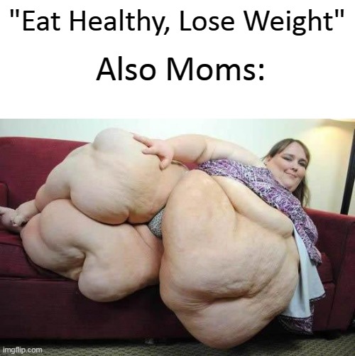 The downvotes are from fat moms | "Eat Healthy, Lose Weight"; Also Moms: | image tagged in fat girl,no bs,yo momma so fat,and that's a fact,so true memes,true story | made w/ Imgflip meme maker