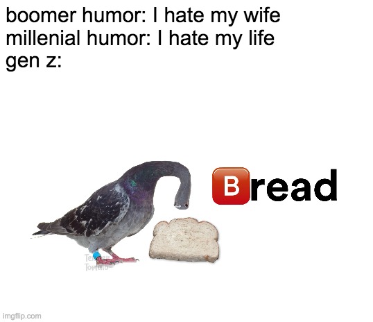 boomer humor: I hate my wife
millenial humor: I hate my life
gen z: | image tagged in blank white template | made w/ Imgflip meme maker