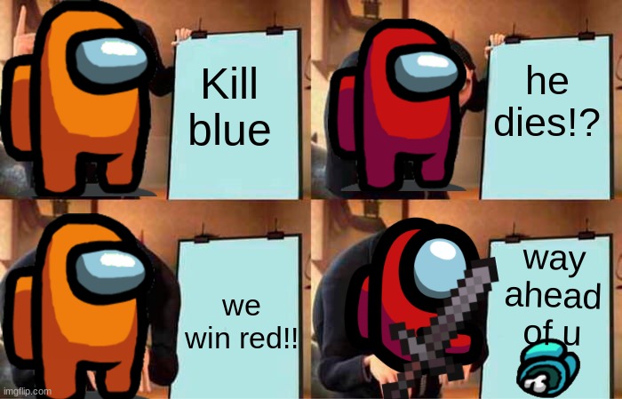 Planz | he dies!? Kill blue; way ahead of u; we win red!! | image tagged in memes,gru's plan | made w/ Imgflip meme maker