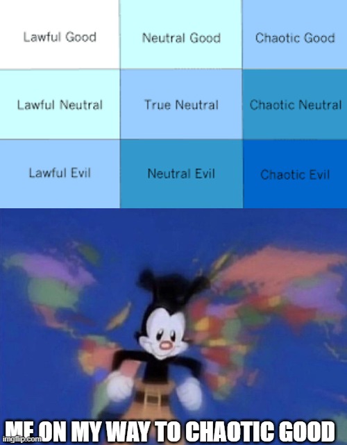 ME ON MY WAY TO CHAOTIC GOOD | image tagged in yakko's world | made w/ Imgflip meme maker