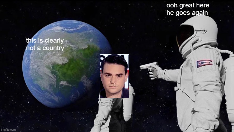 ben shaperio | ooh great here he goes again; this is clearly not a country | image tagged in memes,always has been | made w/ Imgflip meme maker