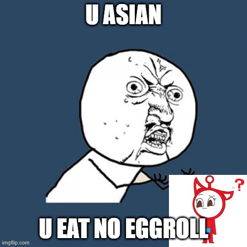 Y U No | U ASIAN; U EAT NO EGGROLL | image tagged in memes,y u no | made w/ Imgflip meme maker