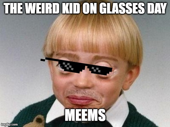 weird kid | THE WEIRD KID ON GLASSES DAY; MEEMS | image tagged in weird kid | made w/ Imgflip meme maker