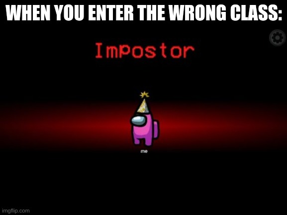 Impostor | WHEN YOU ENTER THE WRONG CLASS: | image tagged in impostor | made w/ Imgflip meme maker