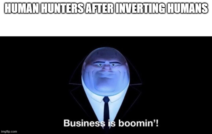 business is booming | HUMAN HUNTERS AFTER INVERTING HUMANS | image tagged in business is boomin kingpin,humans | made w/ Imgflip meme maker