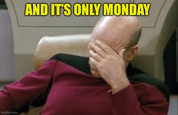 Captain Picard Facepalm Meme | AND IT’S ONLY MONDAY | image tagged in memes,captain picard facepalm | made w/ Imgflip meme maker