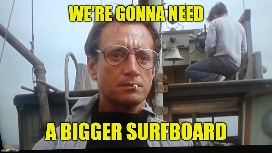 We're gonna need a bigger boat | WE'RE GONNA NEED A BIGGER SURFBOARD | image tagged in we're gonna need a bigger boat | made w/ Imgflip meme maker