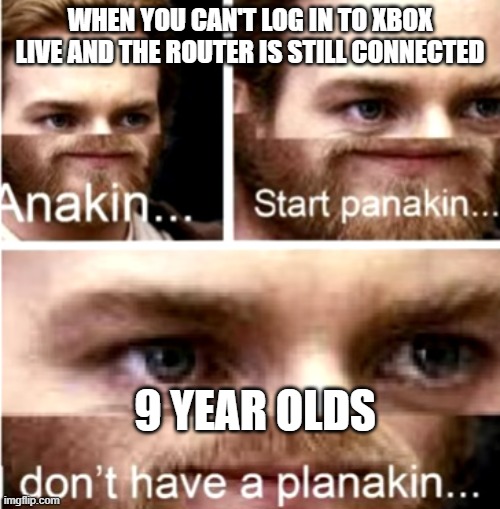 Bruh this is relatable | WHEN YOU CAN'T LOG IN TO XBOX LIVE AND THE ROUTER IS STILL CONNECTED; 9 YEAR OLDS | image tagged in anakin start panakin | made w/ Imgflip meme maker